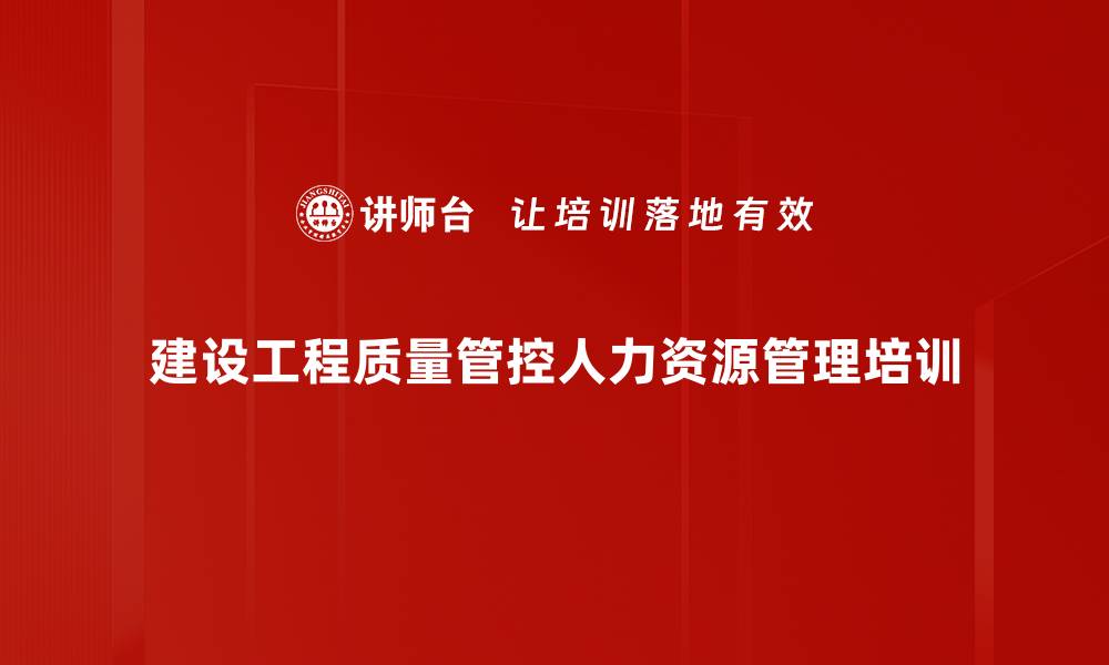 文章建设工程质量管控人力资源管理培训的缩略图