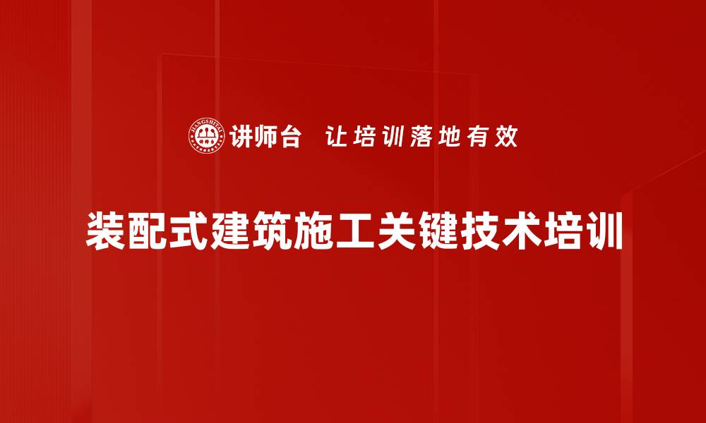 文章装配式建筑施工关键技术培训的缩略图