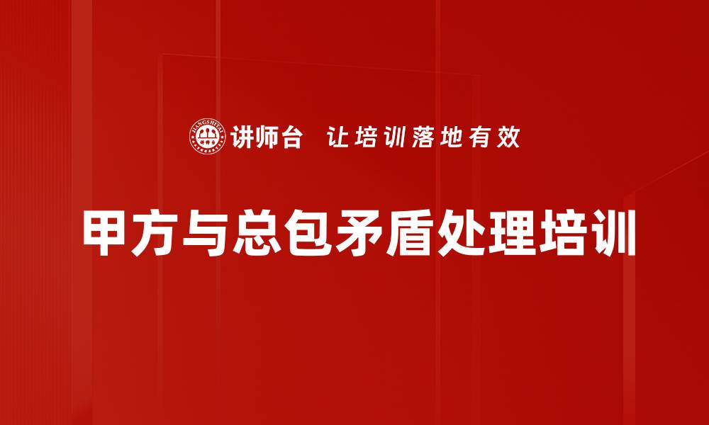 文章甲方与总包矛盾处理培训的缩略图