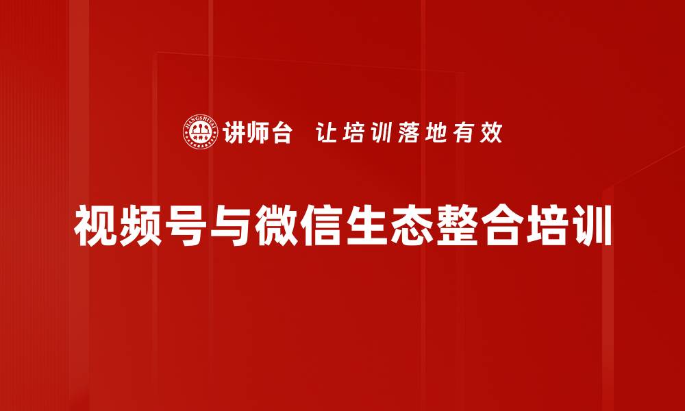 视频号与微信生态整合培训