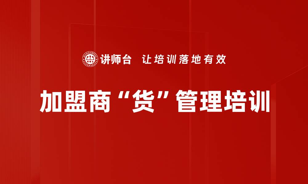 文章加盟商“货”管理培训的缩略图
