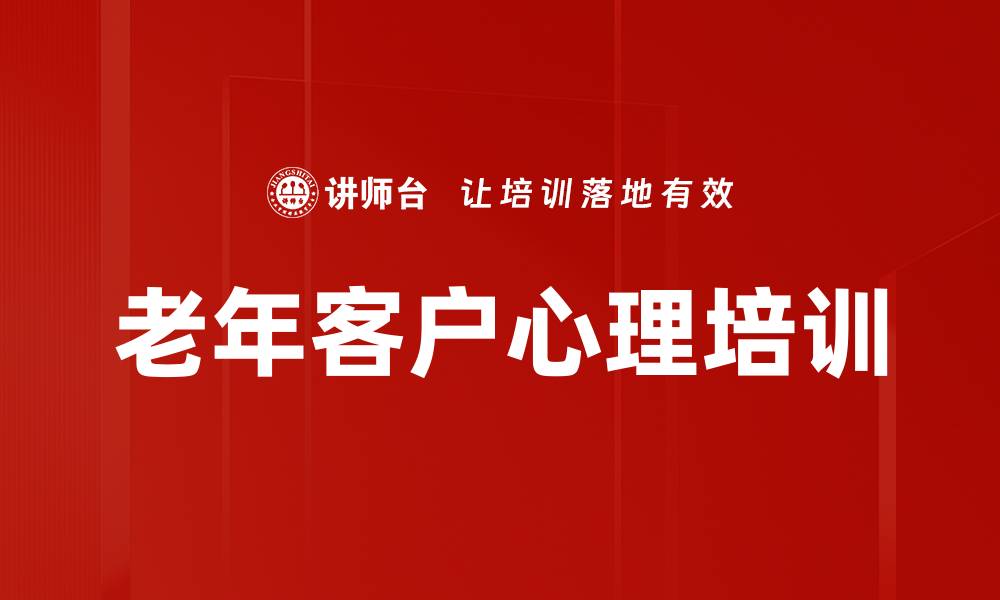 文章老年客户心理培训的缩略图