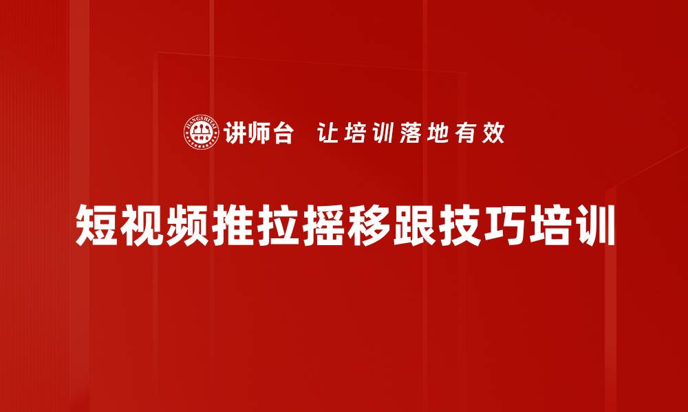 短视频推拉摇移跟技巧培训