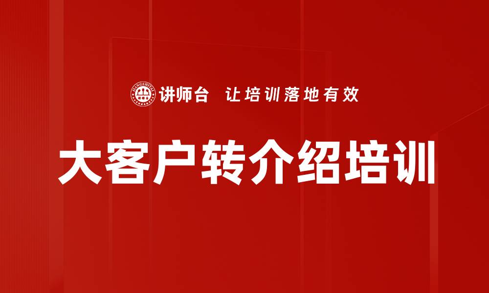 文章大客户转介绍培训的缩略图