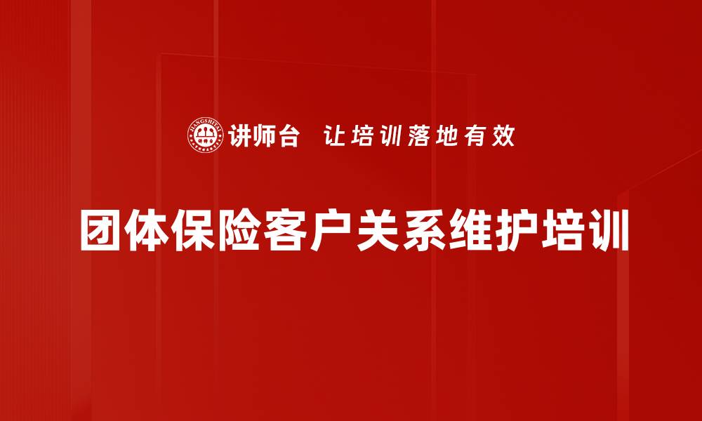 文章团体保险客户关系维护培训的缩略图