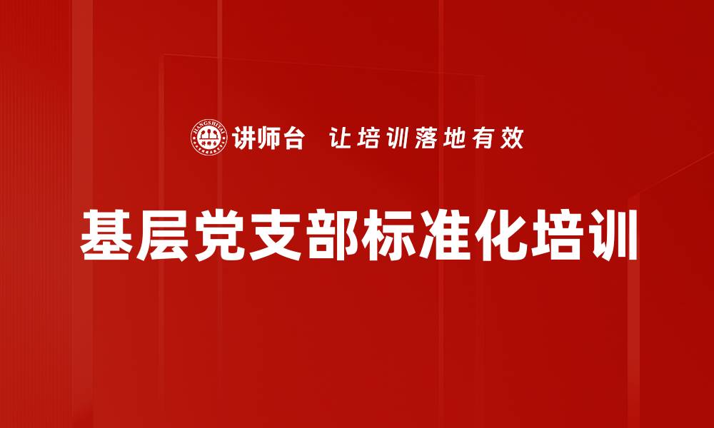 文章基层党支部标准化培训的缩略图