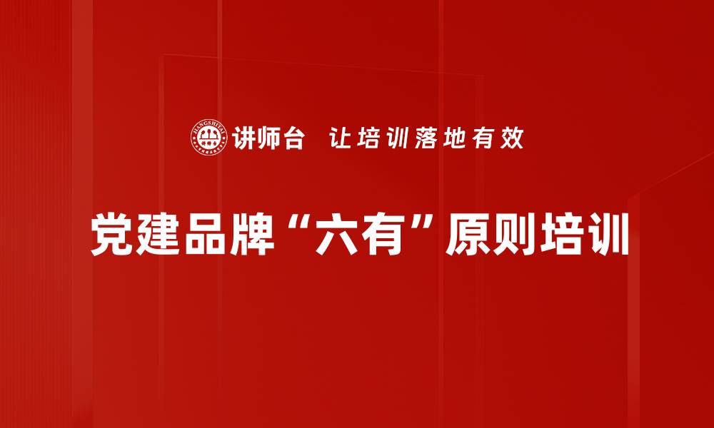 文章党建品牌“六有”原则培训的缩略图