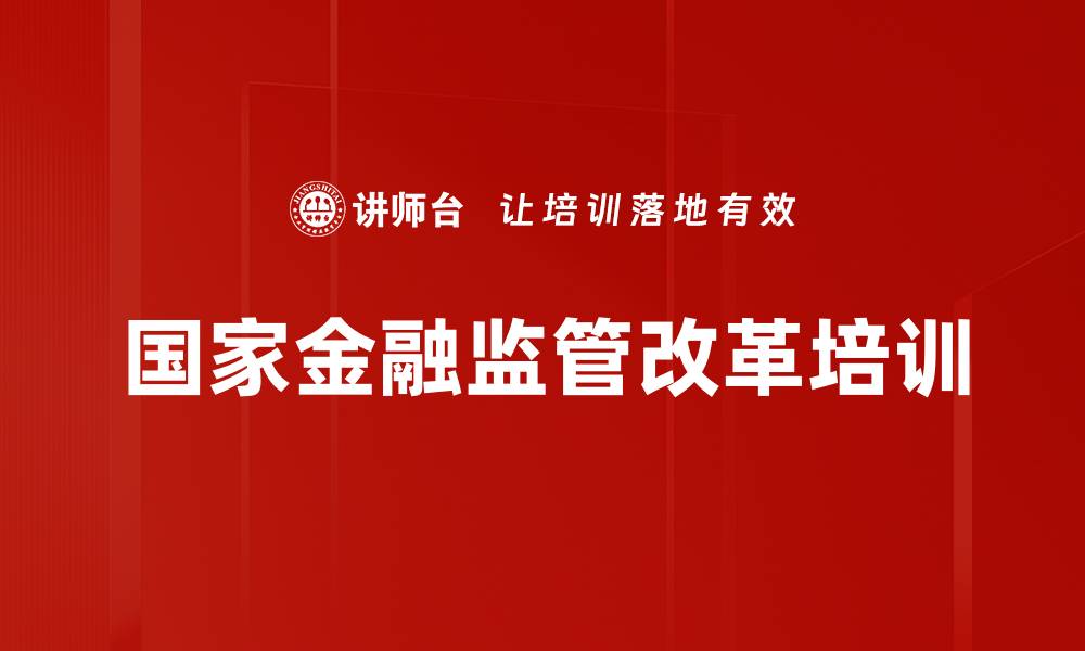 文章国家金融监管改革培训的缩略图