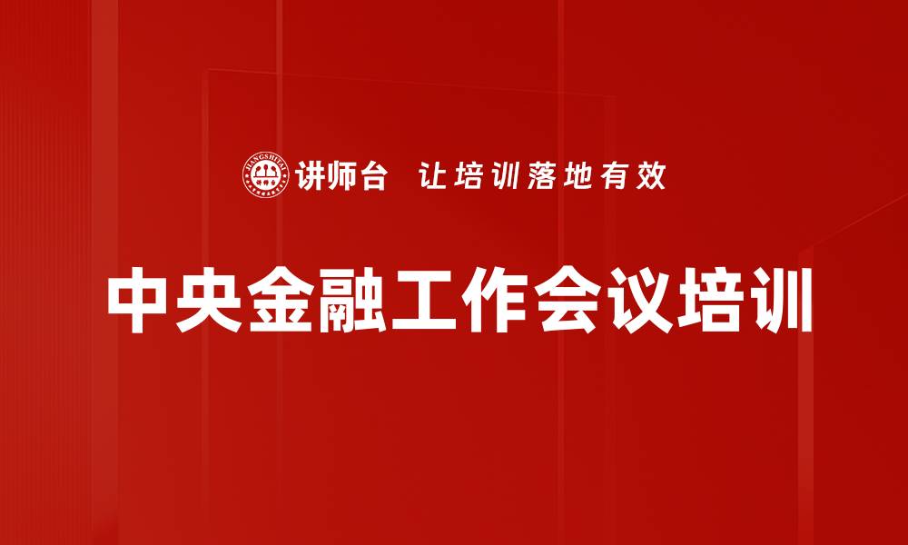 文章中央金融工作会议培训的缩略图
