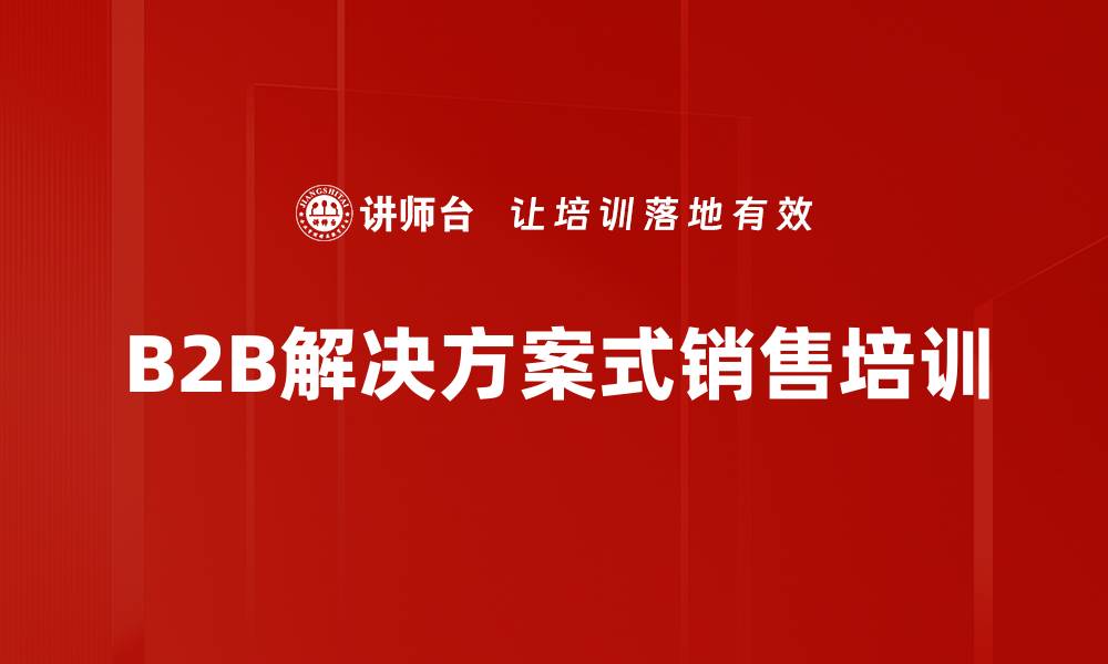 文章B2B解决方案式销售培训的缩略图