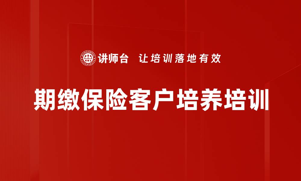 文章期缴保险客户培养培训的缩略图