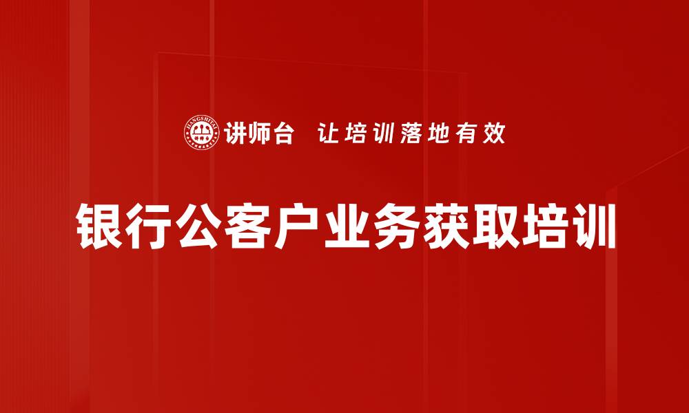 文章银行公客户业务获取培训的缩略图