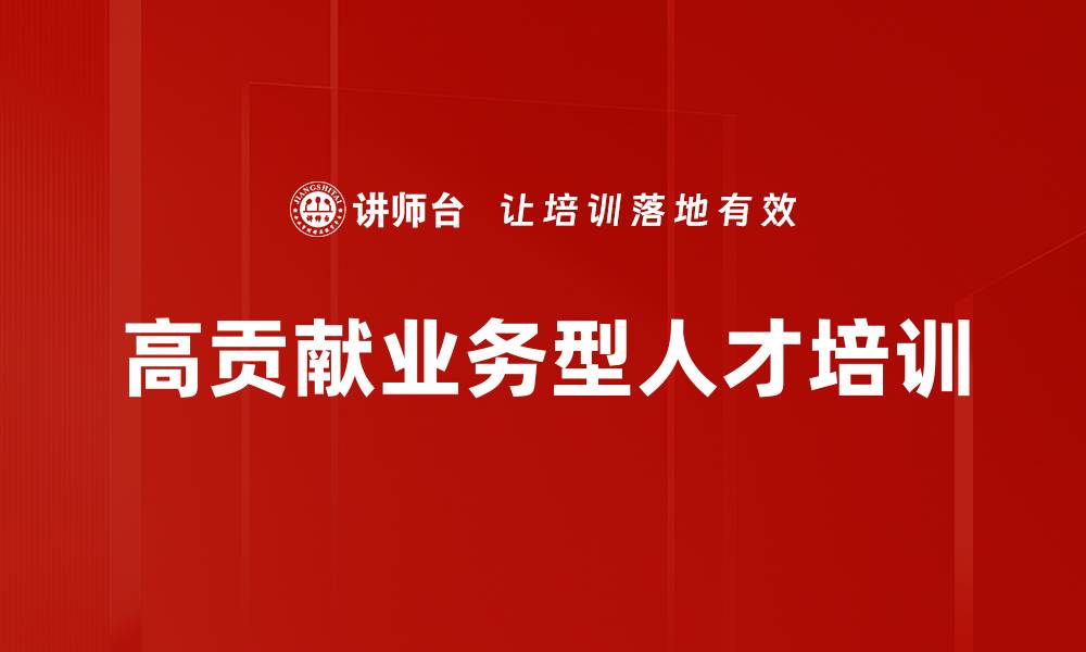 文章高贡献业务型人才培训的缩略图