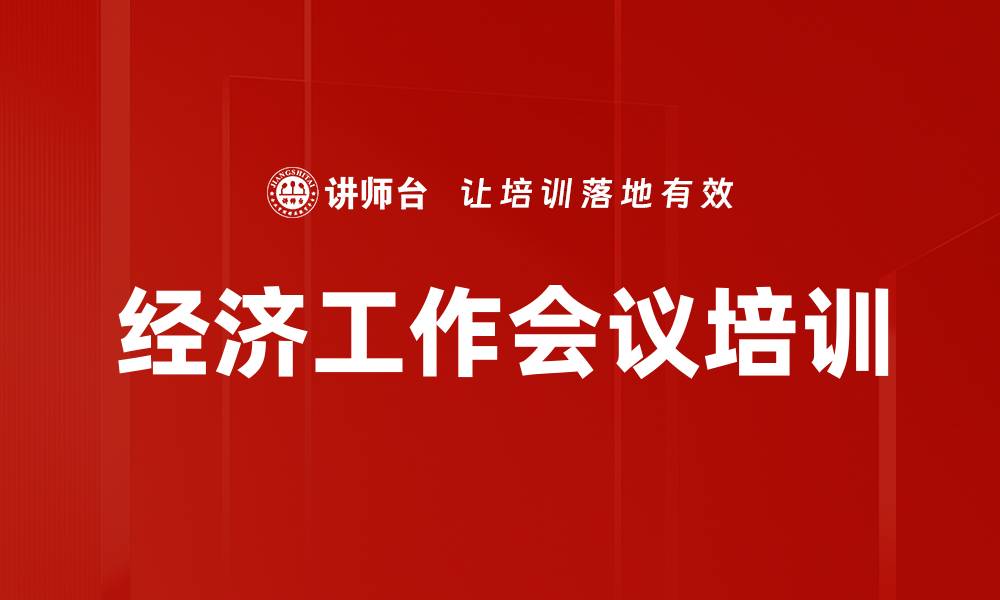 文章经济工作会议培训的缩略图
