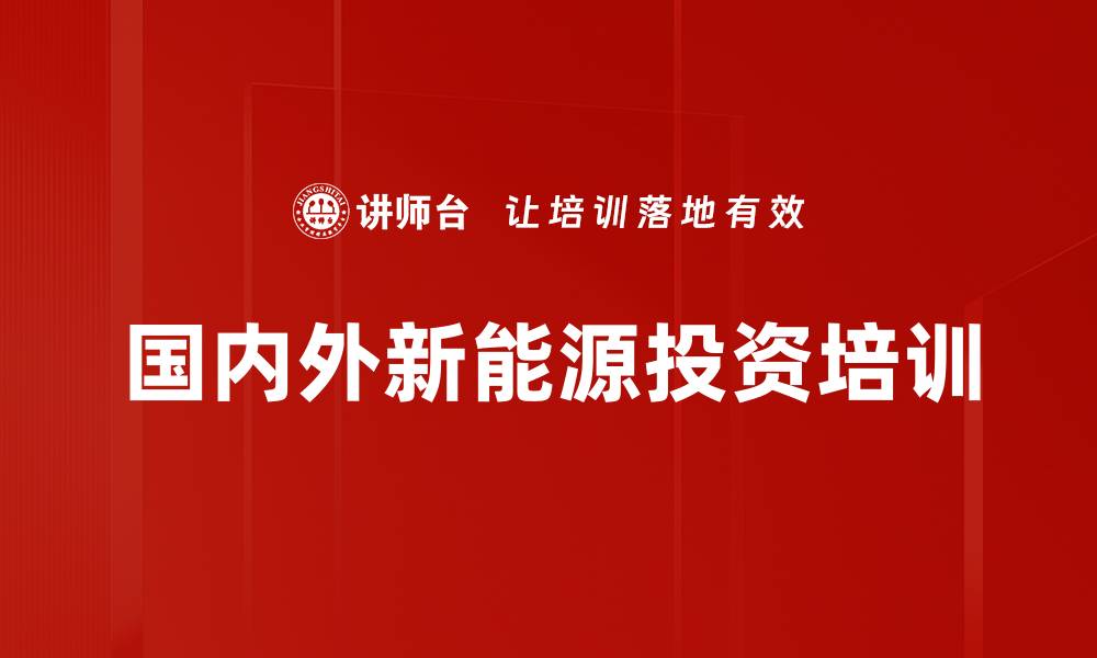 文章国内外新能源投资培训的缩略图