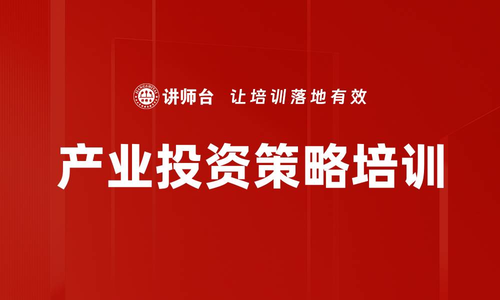 文章产业投资策略培训的缩略图