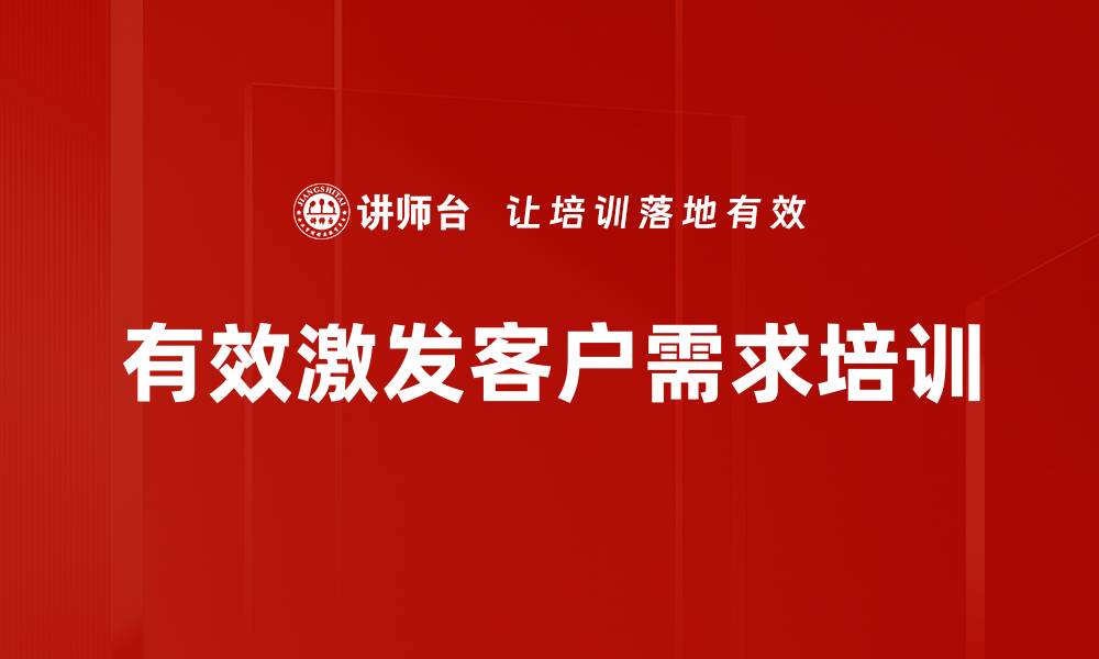 有效激发客户需求培训