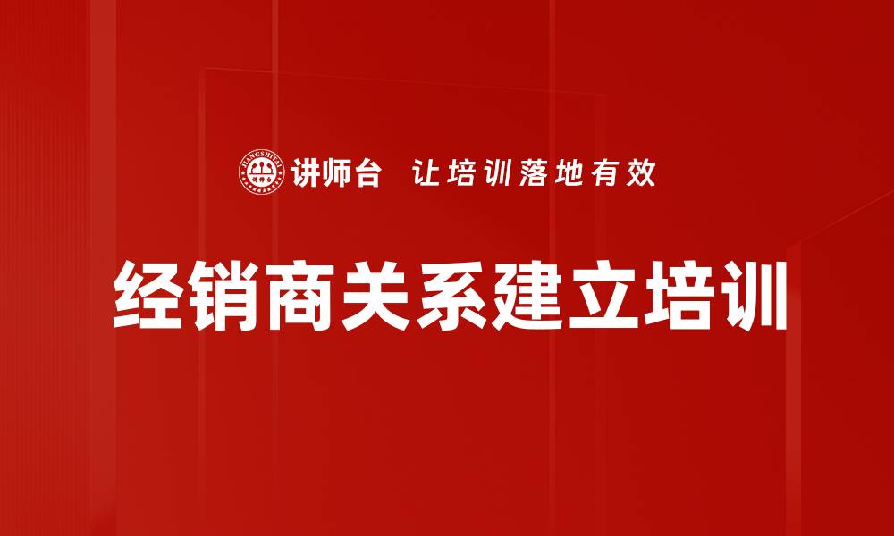 文章经销商关系建立培训的缩略图