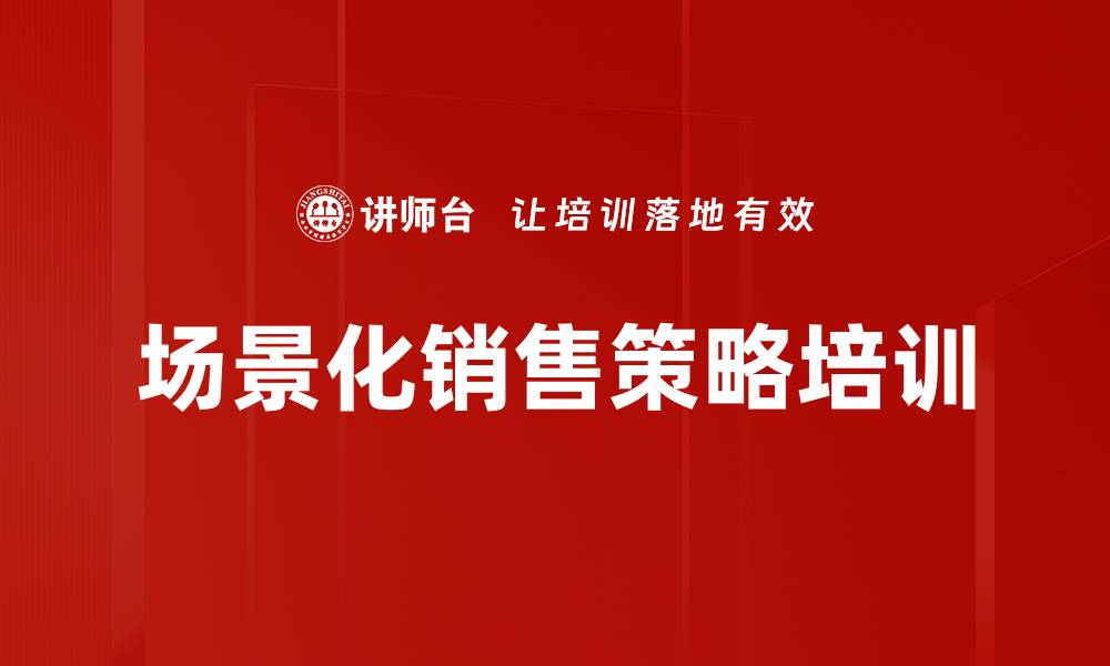 文章场景化销售策略培训的缩略图