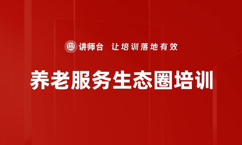 文章养老服务生态圈培训的缩略图