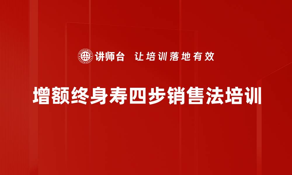 文章增额终身寿四步销售法培训的缩略图