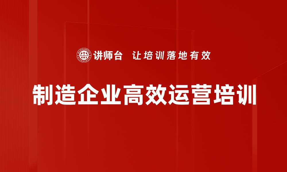 文章制造企业高效运营培训的缩略图