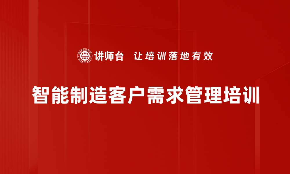 文章智能制造客户需求管理培训的缩略图