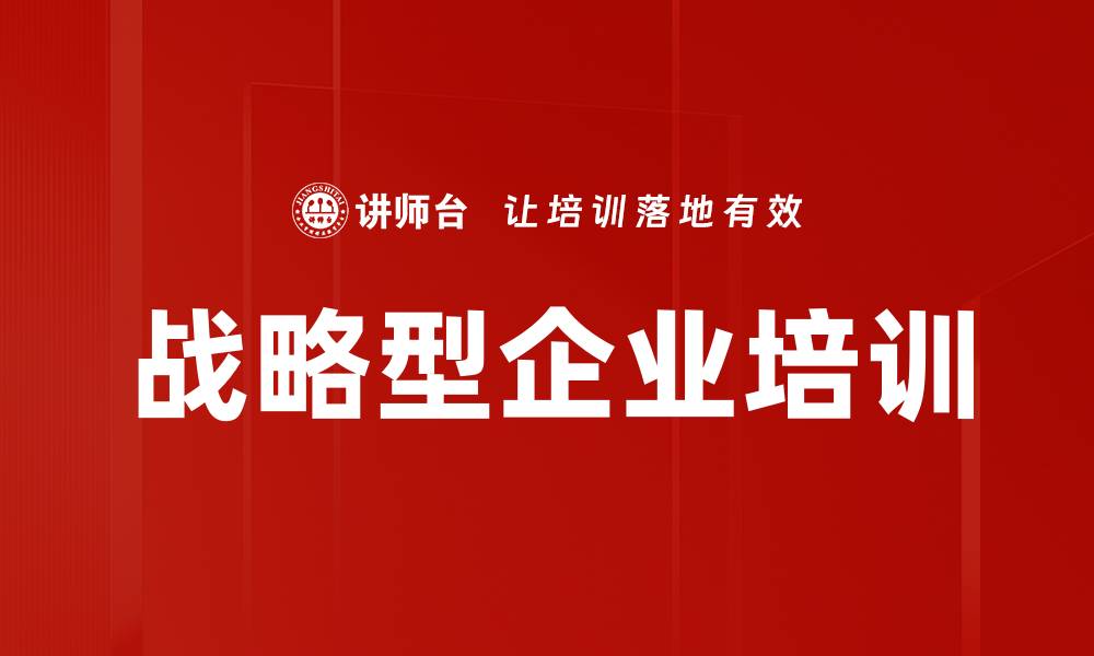 文章战略型企业培训的缩略图