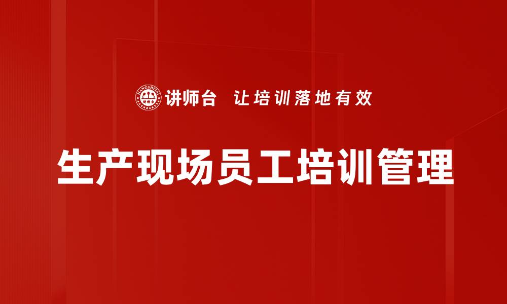 文章生产现场员工培训管理的缩略图
