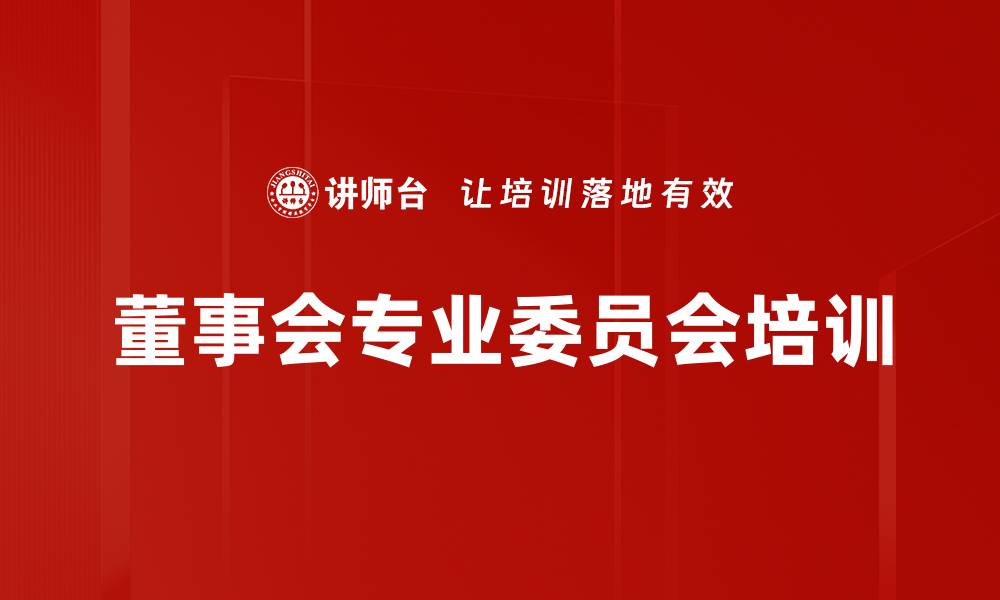 董事会专业委员会培训