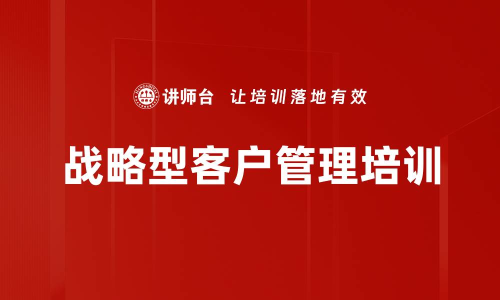 文章战略型客户管理培训的缩略图