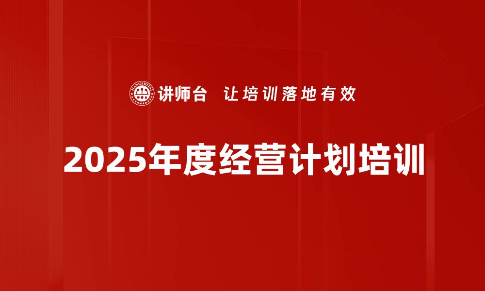 文章2025年度经营计划培训的缩略图
