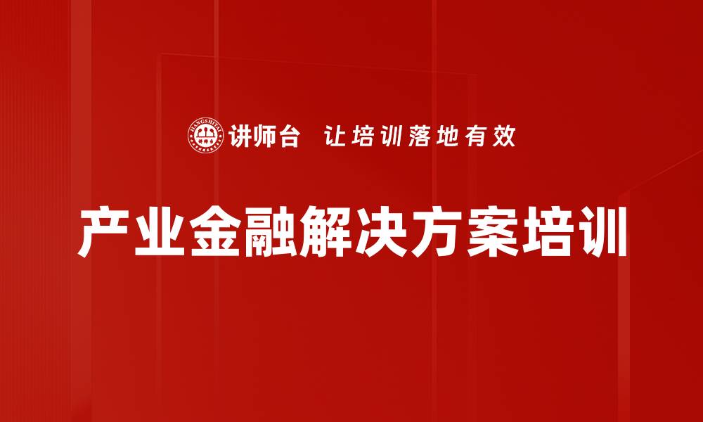 文章产业金融解决方案培训的缩略图