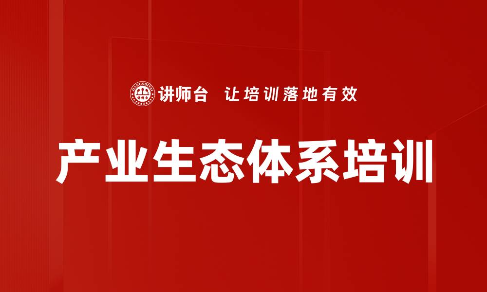 文章产业生态体系培训的缩略图