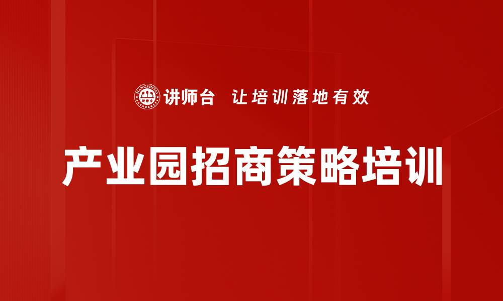 文章产业园招商策略培训的缩略图