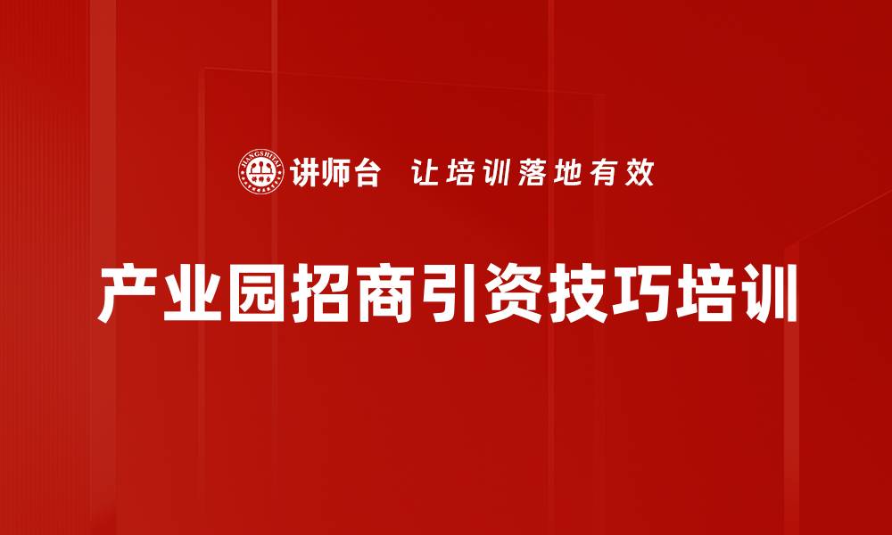 文章产业园招商引资技巧培训的缩略图