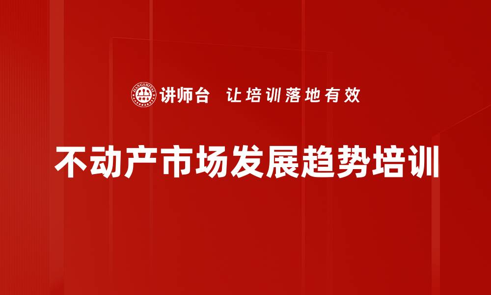 文章不动产市场发展趋势培训的缩略图