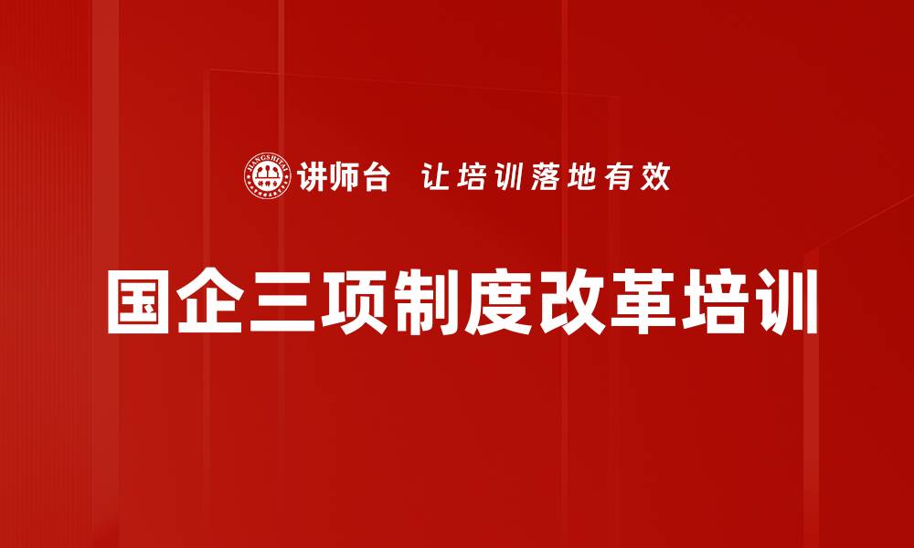 文章国企三项制度改革培训的缩略图