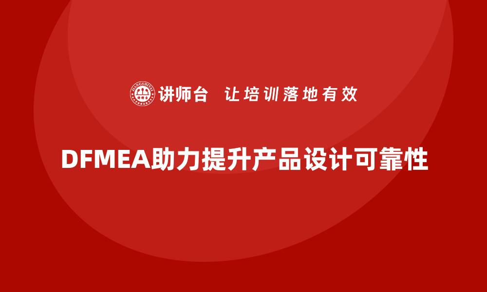 DFMEA助力提升产品设计可靠性