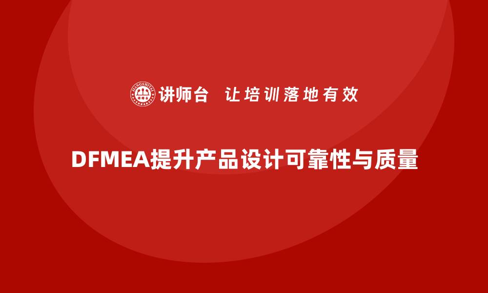 DFMEA提升产品设计可靠性与质量