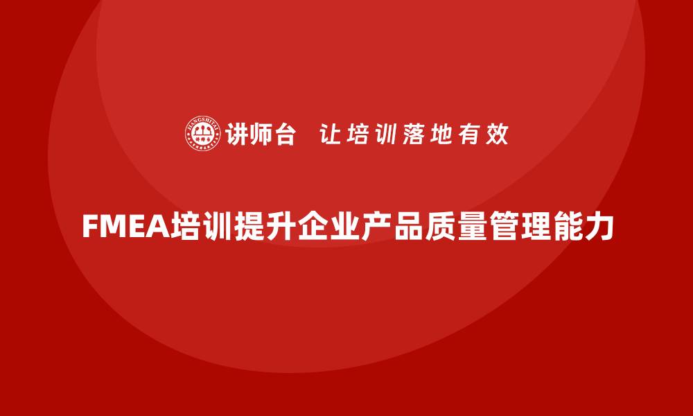 文章掌握FMEA失效模式培训提升产品质量管理能力的缩略图
