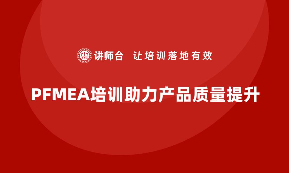 文章提升产品质量的秘诀：PFMEA失效模式分析培训全面解析的缩略图
