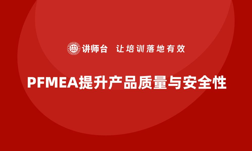 文章掌握PFMEA失效模式分析，提升产品质量与安全性的缩略图