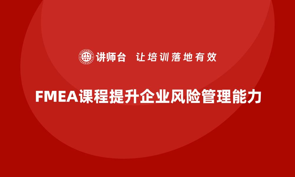 文章深入解析FMEA方法课程，助力企业风险管理提升的缩略图