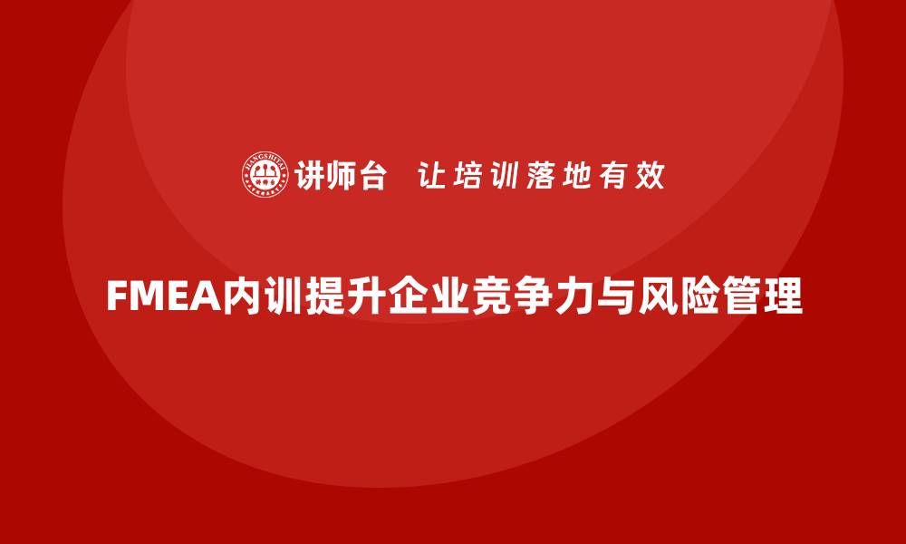 文章提升企业竞争力的FMEA分析方法内训课程揭秘的缩略图