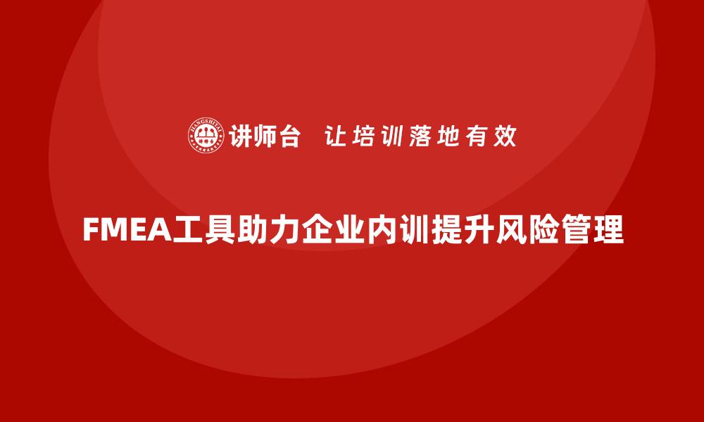 FMEA工具助力企业内训提升风险管理