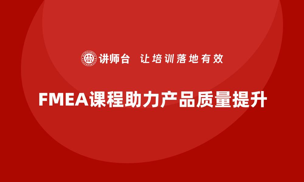 文章提升产品质量的秘密武器：FMEA课程全解析的缩略图