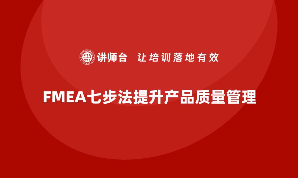 文章掌握FMEA七步法，提升产品质量管理效率的缩略图