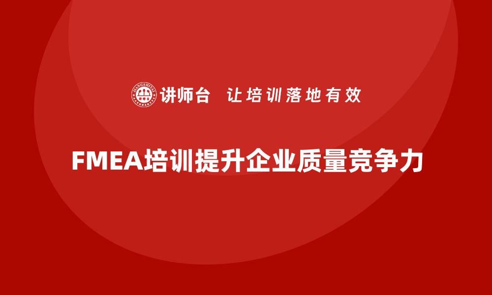 文章FMEA质量管理培训助力企业提升产品质量与竞争力的缩略图
