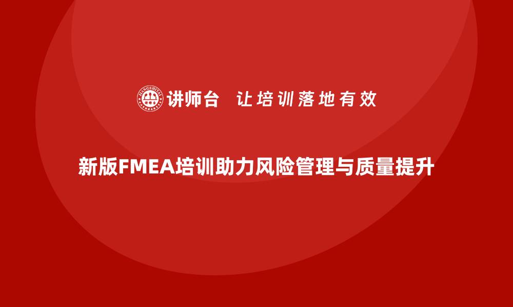 文章新版FMEA培训助力企业风险管理与质量提升的缩略图